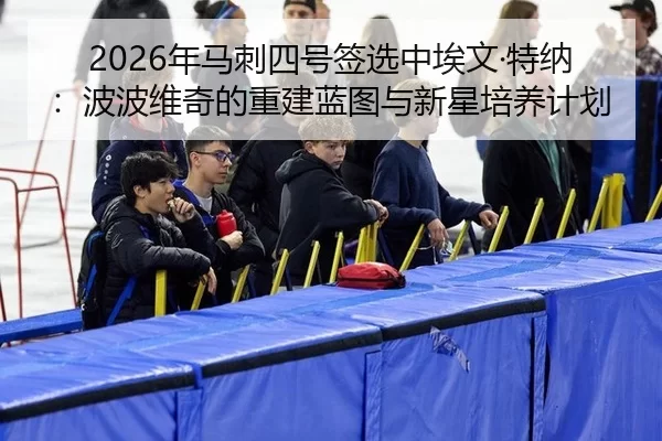 2026年马刺四号签选中埃文·特纳：波波维奇的重建蓝图与新星培养计划